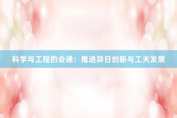 科学与工程的会通：推进异日创新与工夫发展